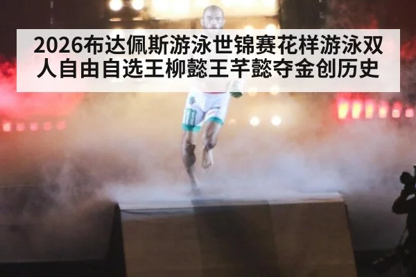 2026布达佩斯游泳世锦赛花样游泳双人自由自选王柳懿王芊懿夺金创历史