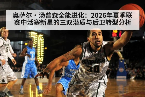 奥萨尔·汤普森全能进化：2026年夏季联赛中活塞新星的三双潜质与后卫转型分析