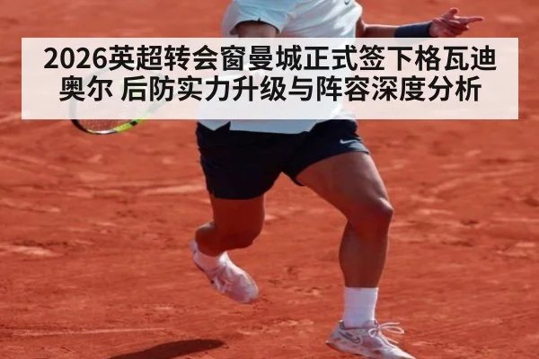 2026英超转会窗曼城正式签下格瓦迪奥尔 后防实力升级与阵容深度分析