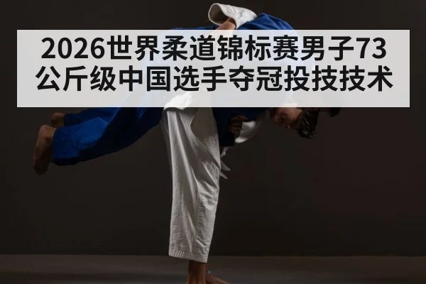 2026世界柔道锦标赛男子73公斤级中国选手夺冠投技技术