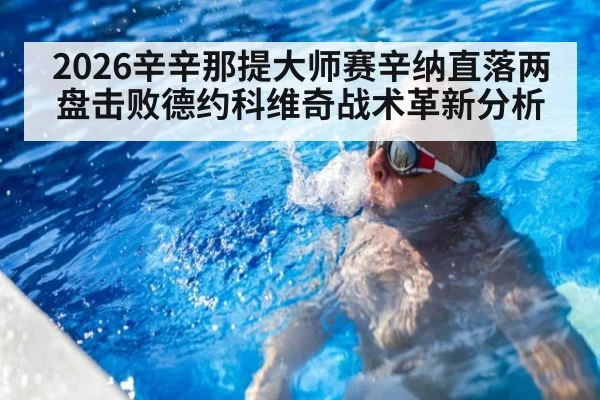 2026辛辛那提大师赛辛纳直落两盘击败德约科维奇战术革新分析