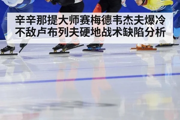 辛辛那提大师赛梅德韦杰夫爆冷不敌卢布列夫硬地战术缺陷分析