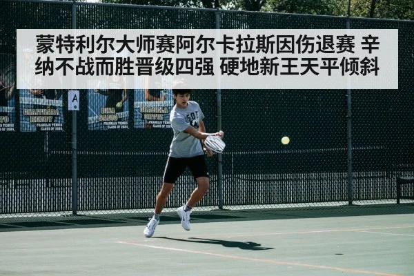 蒙特利尔大师赛阿尔卡拉斯因伤退赛 辛纳不战而胜晋级四强 硬地新王天平倾斜