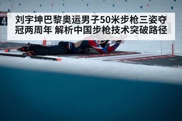 刘宇坤巴黎奥运男子50米步枪三姿夺冠两周年 解析中国步枪技术突破路径